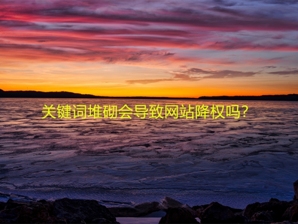 關(guān)鍵詞堆砌會(huì)導(dǎo)致網(wǎng)站降權(quán)嗎？